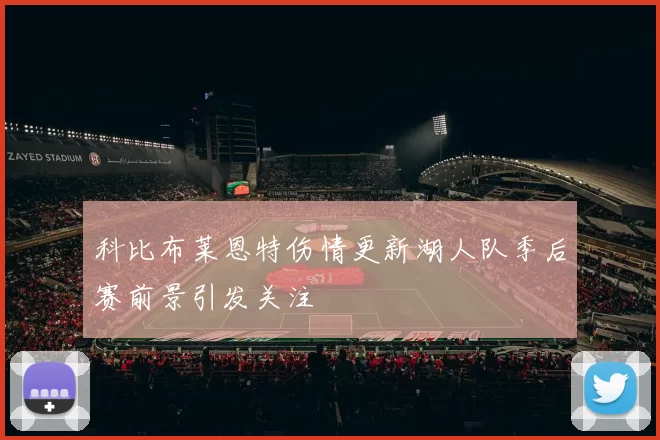 科比布莱恩特伤情更新湖人队季后赛前景引发关注