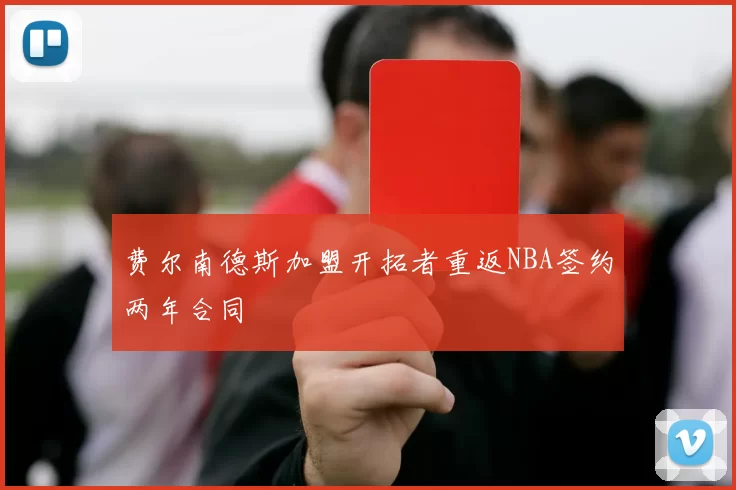费尔南德斯加盟开拓者重返NBA签约两年合同