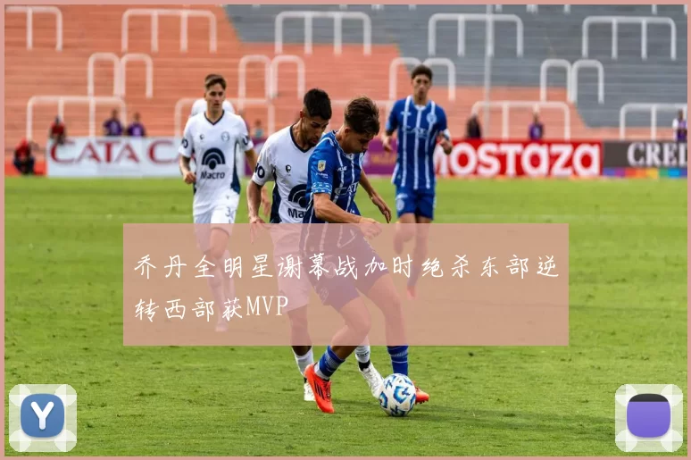 乔丹全明星谢幕战加时绝杀东部逆转西部获MVP