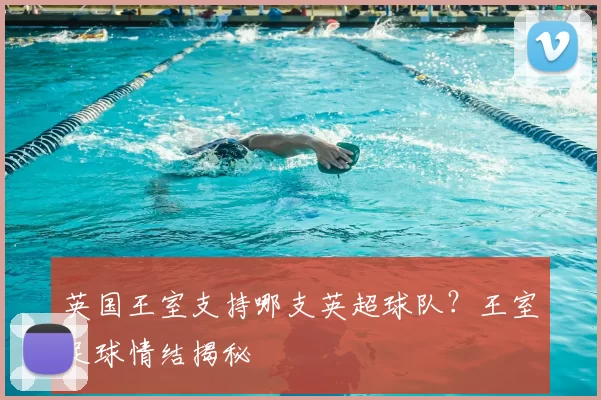 英国王室支持哪支英超球队？王室足球情结揭秘