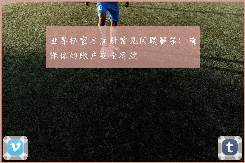 世界杯官方注册常见问题解答:确保你的账户安全有效