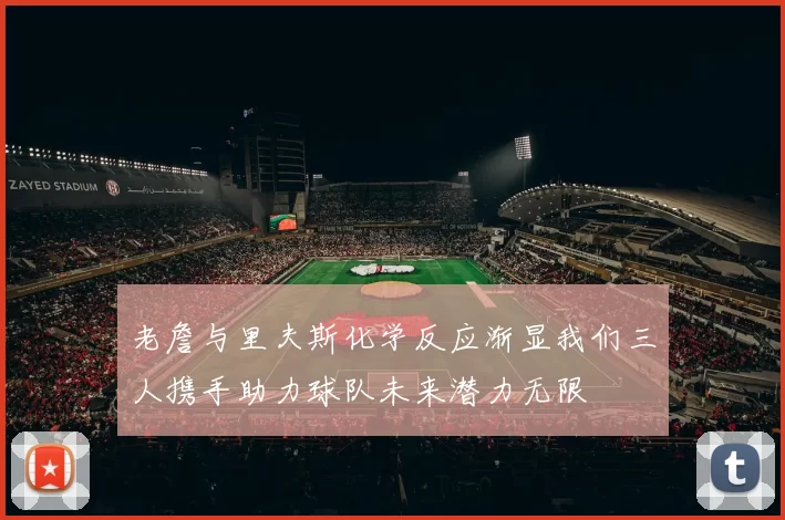 老詹与里夫斯化学反应渐显我们三人携手助力球队未来潜力无限