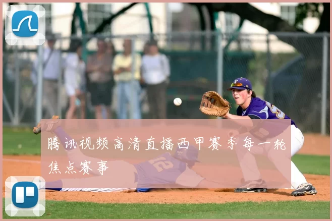 腾讯视频高清直播西甲赛季每一轮焦点赛事