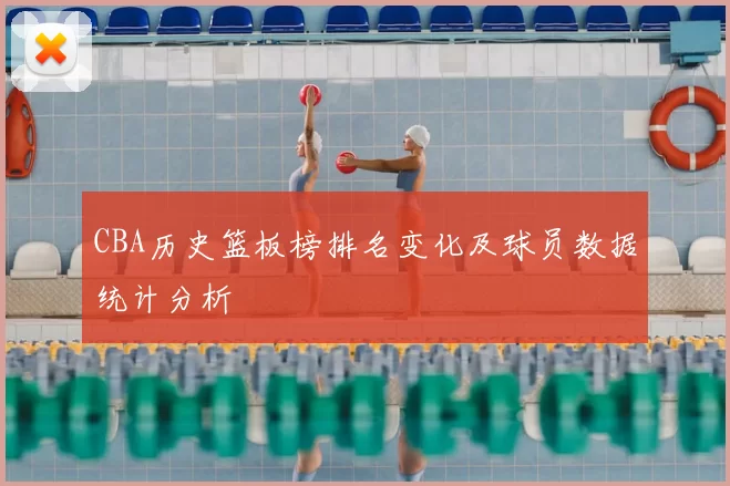 CBA历史篮板榜排名变化及球员数据统计分析