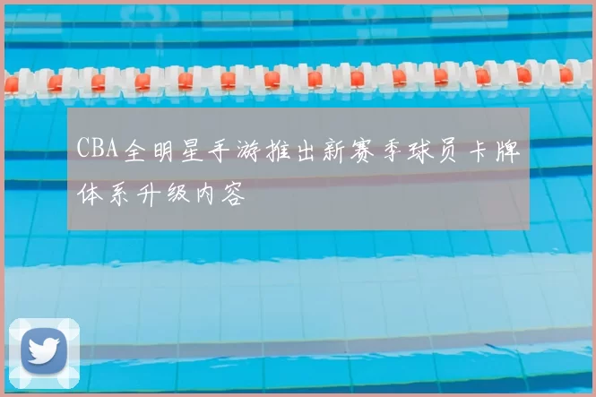 CBA全明星手游推出新赛季球员卡牌体系升级内容