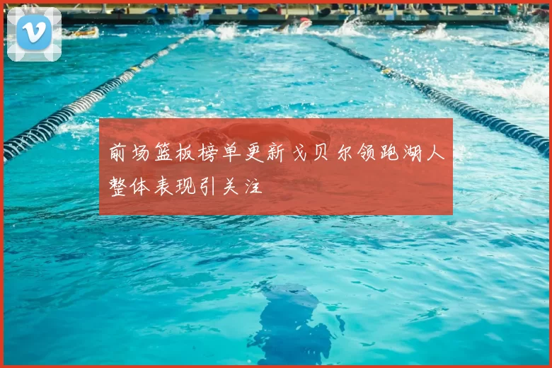 前场篮板榜单更新戈贝尔领跑湖人整体表现引关注