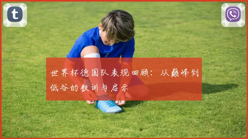 世界杯德国队表现回顾：从巅峰到低谷的教训与启示