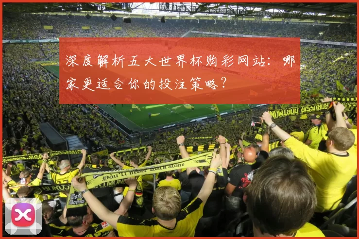 深度解析五大世界杯购彩网站：哪家更适合你的投注策略？