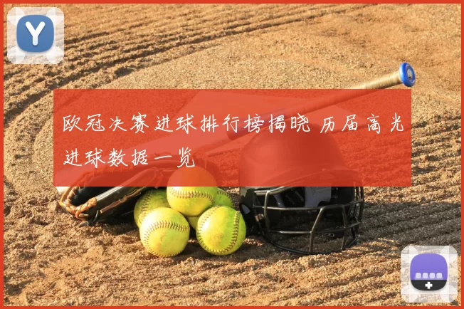 欧冠决赛进球排行榜揭晓 历届高光进球数据一览