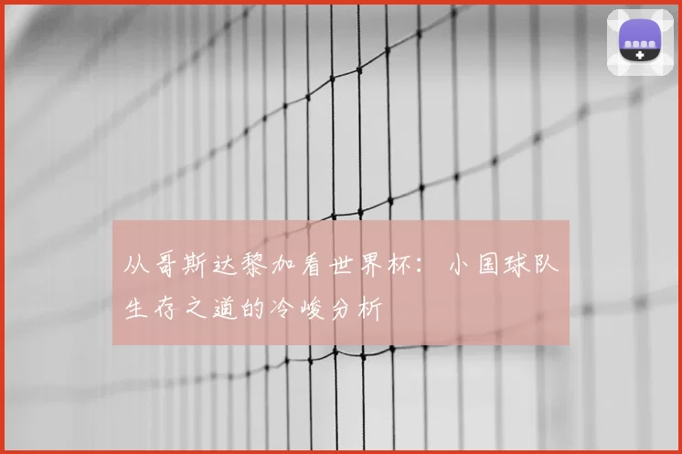 从哥斯达黎加看世界杯：小国球队生存之道的冷峻分析
