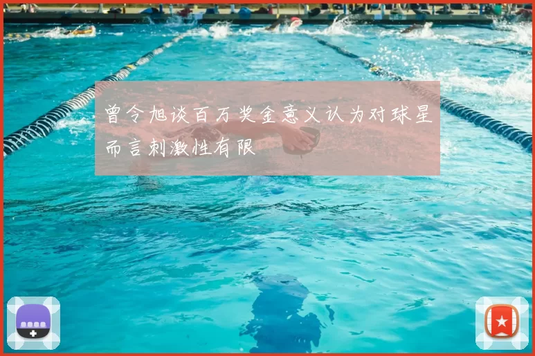 曾令旭谈百万奖金意义认为对球星而言刺激性有限