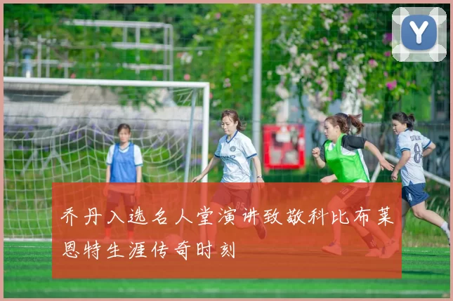 乔丹入选名人堂演讲致敬科比布莱恩特生涯传奇时刻