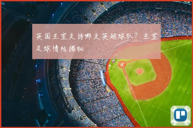 英国王室支持哪支英超球队？王室足球情结揭秘