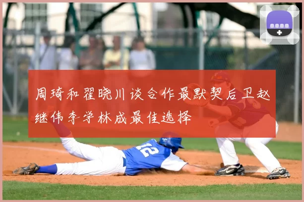周琦和翟晓川谈合作最默契后卫赵继伟李学林成最佳选择