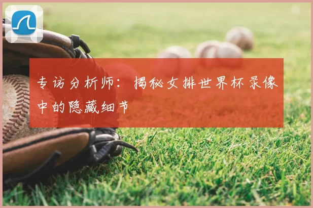 专访分析师：揭秘女排世界杯录像中的隐藏细节