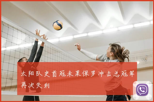 太阳队史首冠未果保罗冲击总冠军再次失利