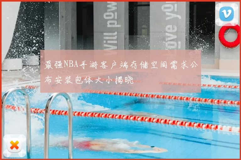 最强NBA手游客户端存储空间需求公布安装包体大小揭晓