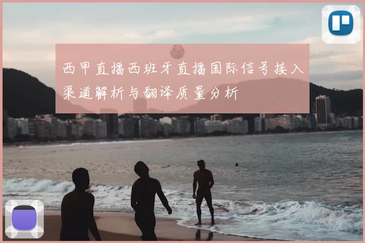 西甲直播西班牙直播国际信号接入渠道解析与翻译质量分析