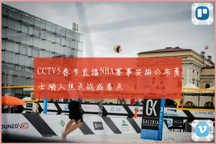 CCTV5春节直播NBA赛事安排公布勇士湖人焦点战成看点