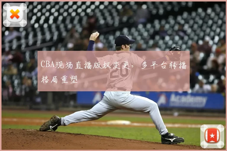 CBA现场直播版权变更，多平台转播格局重塑
