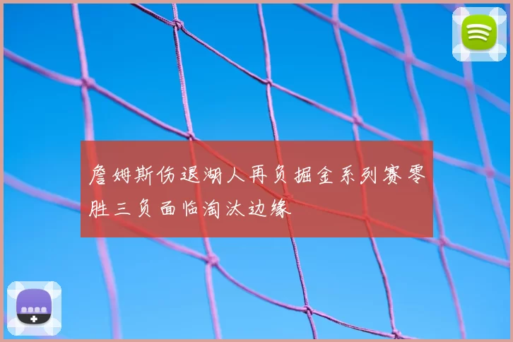 詹姆斯伤退湖人再负掘金系列赛零胜三负面临淘汰边缘