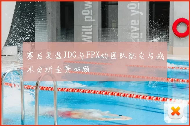 赛后复盘JDG与FPX的团队配合与战术分析全景回顾