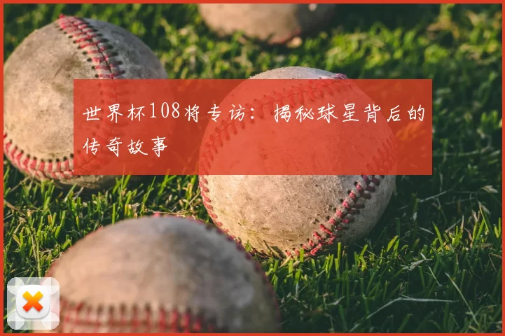 世界杯108将专访：揭秘球星背后的传奇故事