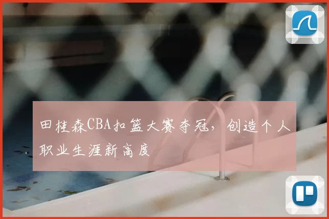 田桂森CBA扣篮大赛夺冠，创造个人职业生涯新高度