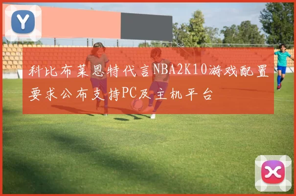 科比布莱恩特代言NBA2K10游戏配置要求公布支持PC及主机平台