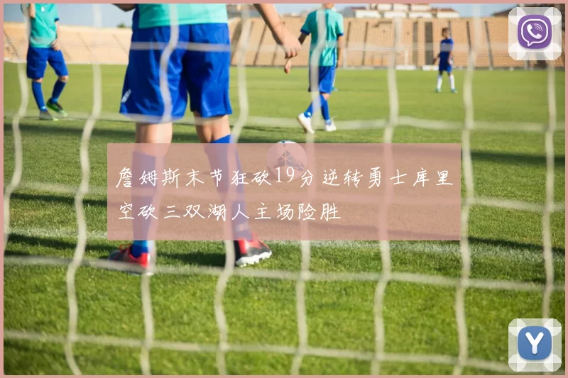 詹姆斯末节狂砍19分逆转勇士库里空砍三双湖人主场险胜