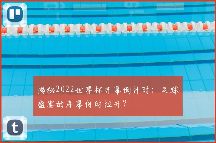 揭秘2022世界杯开幕倒计时：足球盛宴的序幕何时拉开？