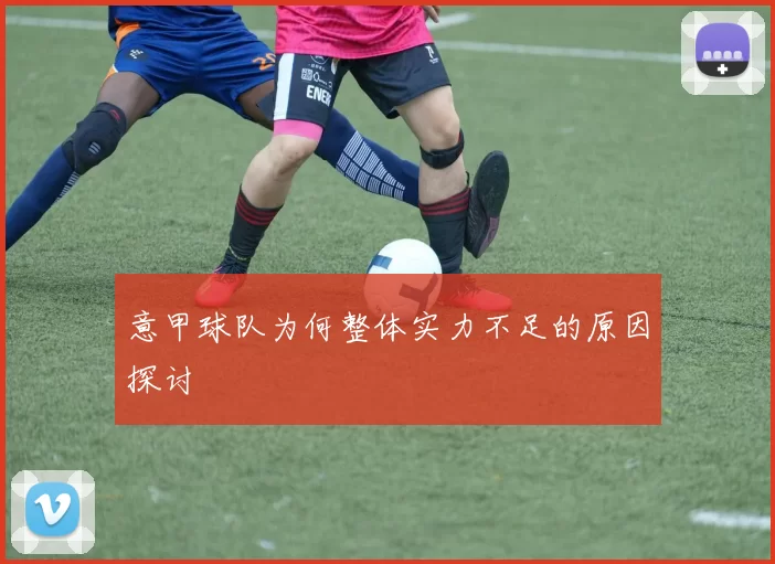 意甲球队为何整体实力不足的原因探讨