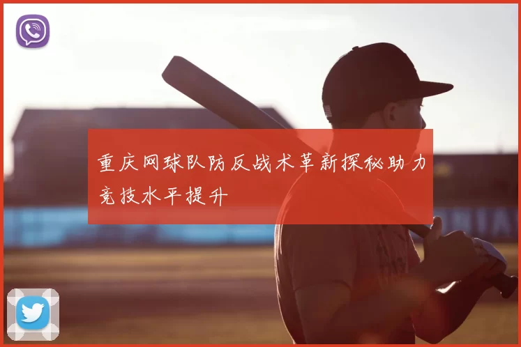重庆网球队防反战术革新探秘助力竞技水平提升