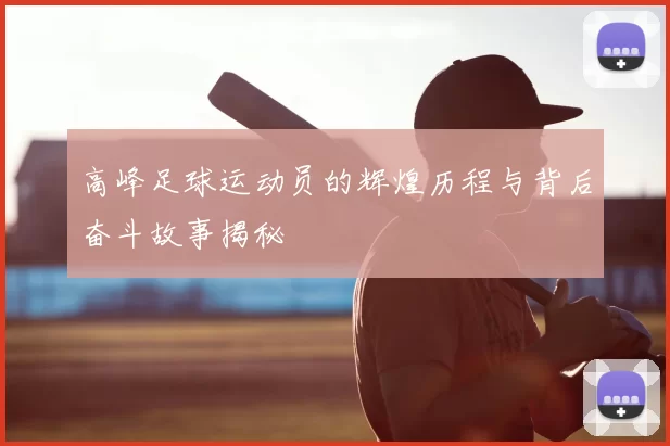 高峰足球运动员的辉煌历程与背后奋斗故事揭秘