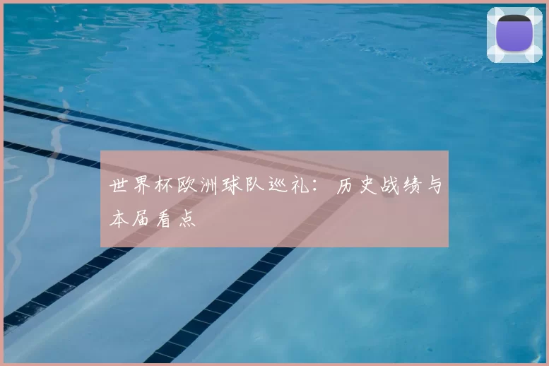 世界杯欧洲球队巡礼：历史战绩与本届看点