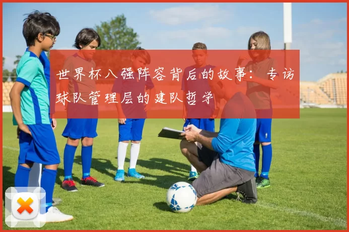 世界杯八强阵容背后的故事：专访球队管理层的建队哲学