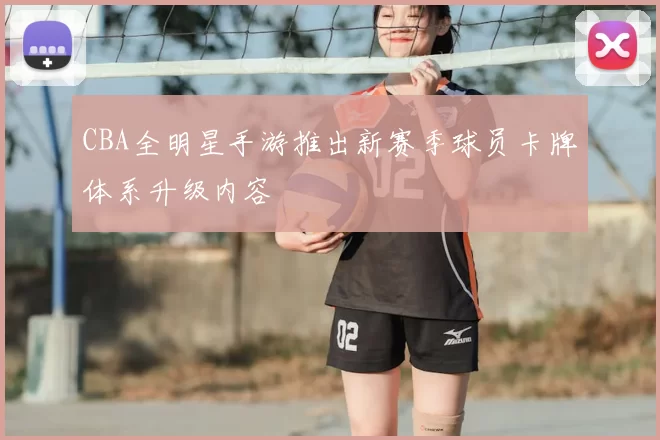 CBA全明星手游推出新赛季球员卡牌体系升级内容