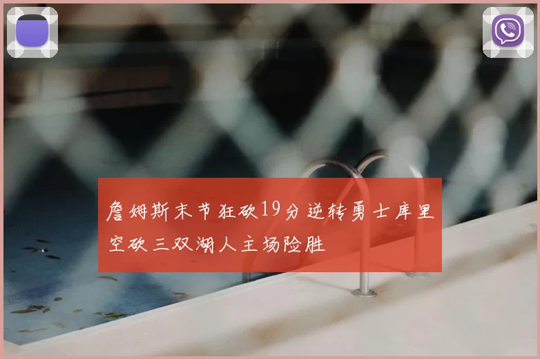 詹姆斯末节狂砍19分逆转勇士库里空砍三双湖人主场险胜