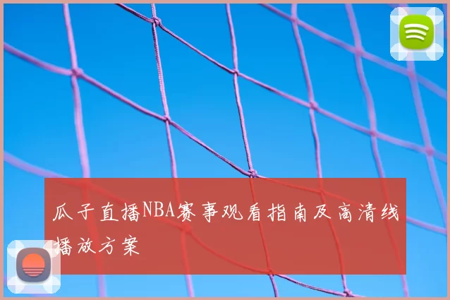 瓜子直播NBA赛事观看指南及高清线播放方案