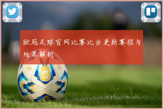 欧冠足球官网比赛比分更新赛程与结果解析