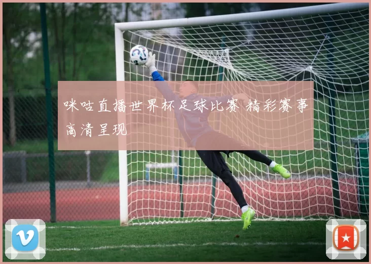 咪咕直播世界杯足球比赛 精彩赛事高清呈现