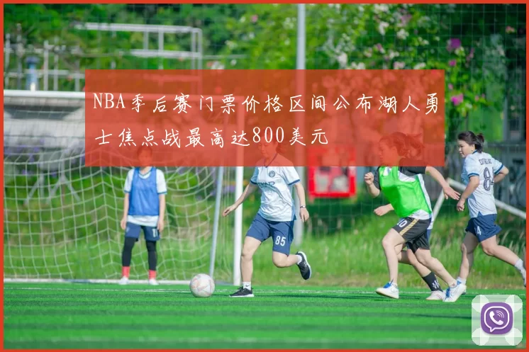 NBA季后赛门票价格区间公布湖人勇士焦点战最高达800美元