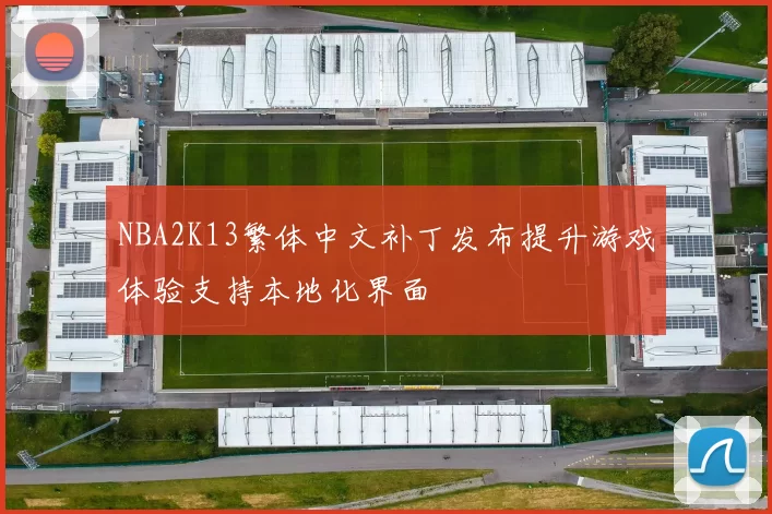 NBA2K13繁体中文补丁发布提升游戏体验支持本地化界面