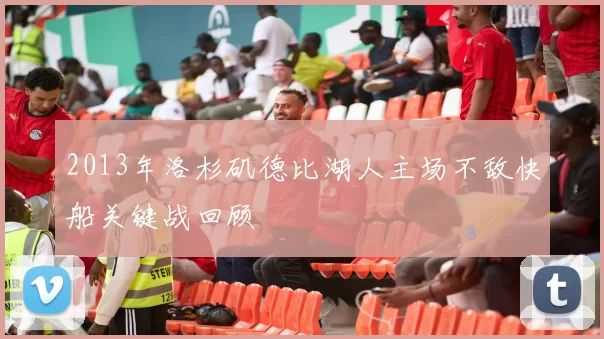 2013年洛杉矶德比湖人主场不敌快船关键战回顾