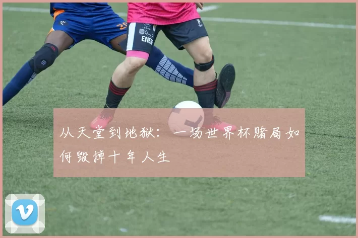 从天堂到地狱：一场世界杯赌局如何毁掉十年人生