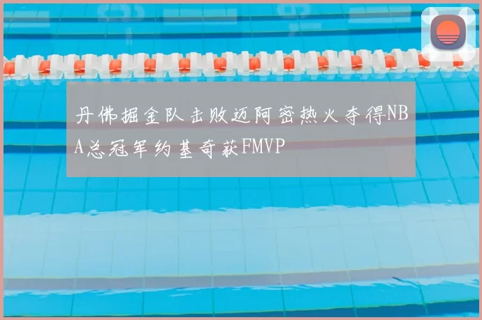 丹佛掘金队击败迈阿密热火夺得NBA总冠军约基奇获FMVP