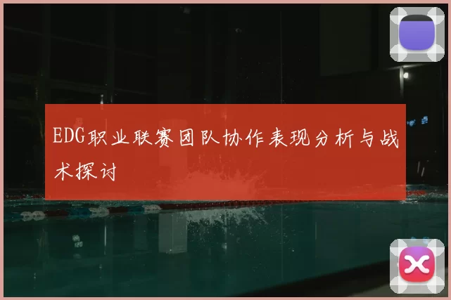 EDG职业联赛团队协作表现分析与战术探讨