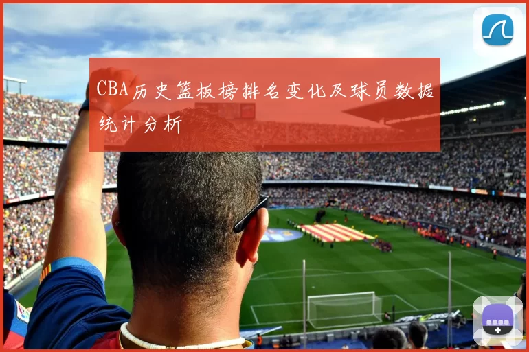 CBA历史篮板榜排名变化及球员数据统计分析