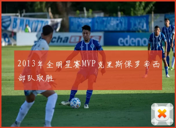 2013年全明星赛MVP克里斯保罗率西部队取胜