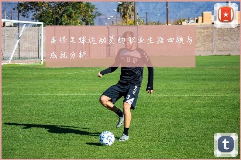 高峰足球运动员的职业生涯回顾与成就分析